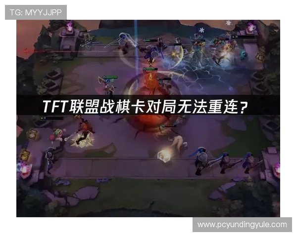 云顶手机版TFT常见问题解决方案与玩家常遇到的难题解答 云顶手机版TFT常见问题解决方案与玩家常遇到的难题解答